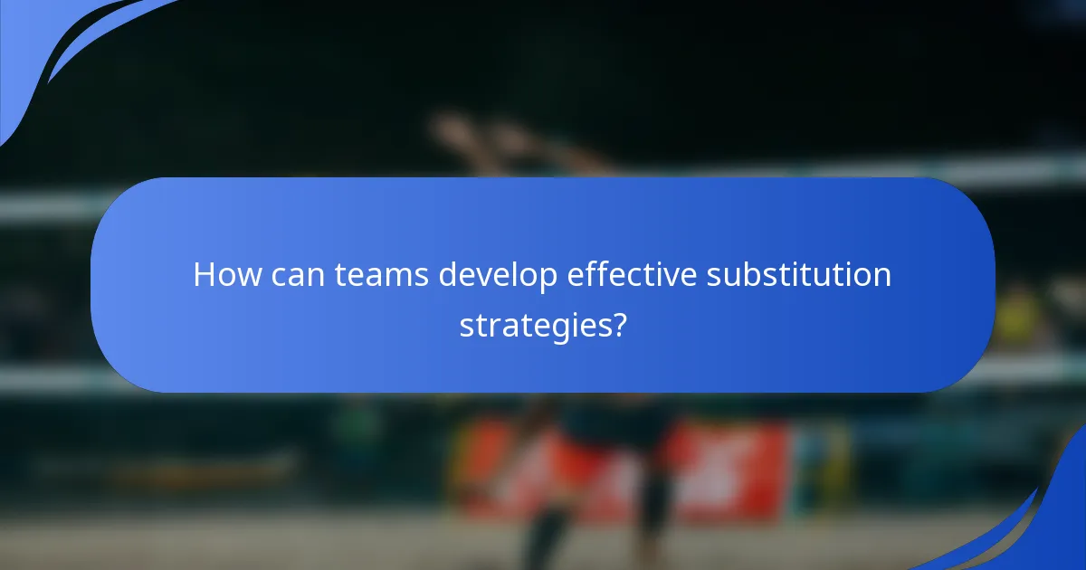 How can teams develop effective substitution strategies?