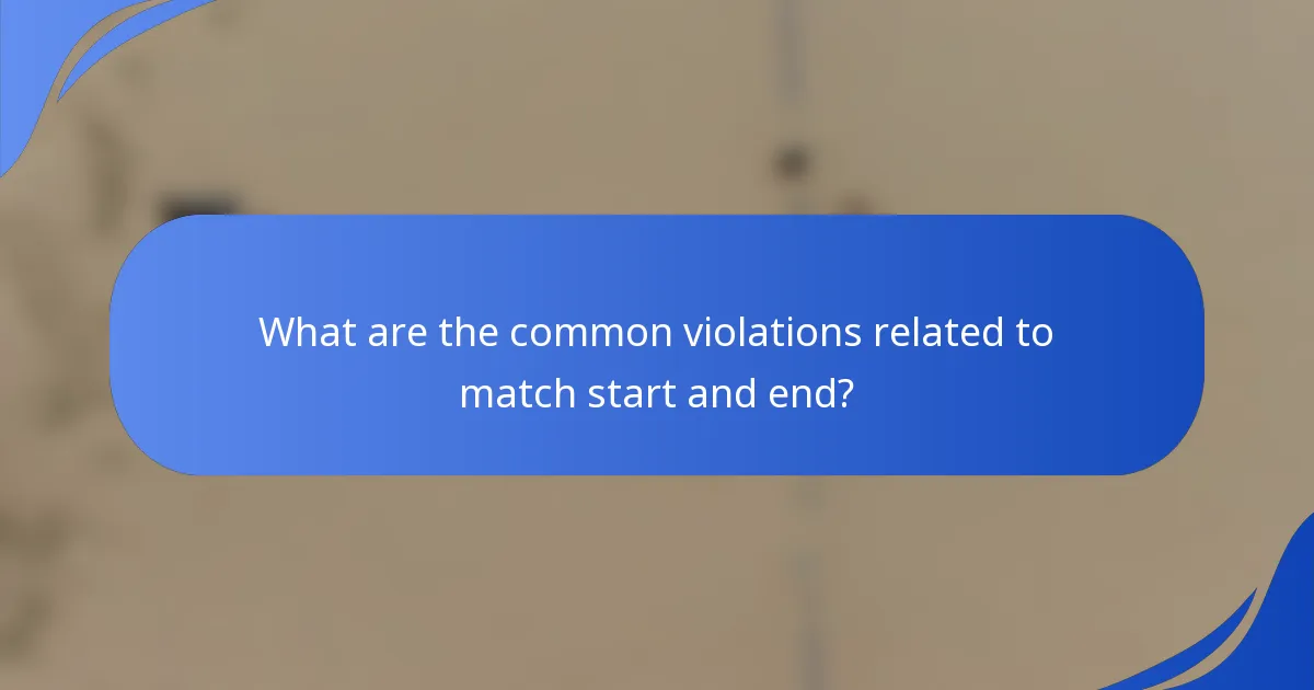What are the common violations related to match start and end?